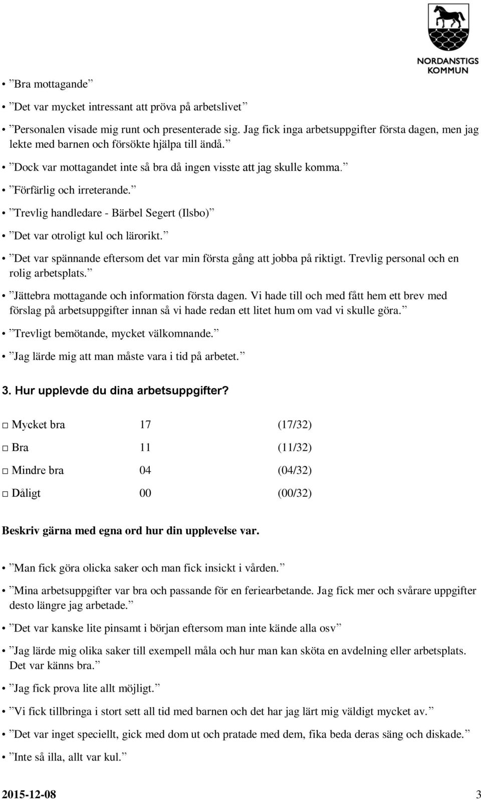 Trevlig handledare - Bärbel Segert (Ilsbo) Det var otroligt kul och lärorikt. Det var spännande eftersom det var min första gång att jobba på riktigt. Trevlig personal och en rolig arbetsplats.