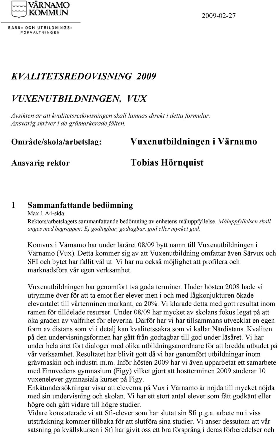 Måluppfyllelsen skall anges med begreppen; Ej godtagbar, godtagbar, god eller mycket god. Komvux i Värnamo har under läråret 08/09 bytt namn till Vuxenutbildningen i Värnamo (Vux).