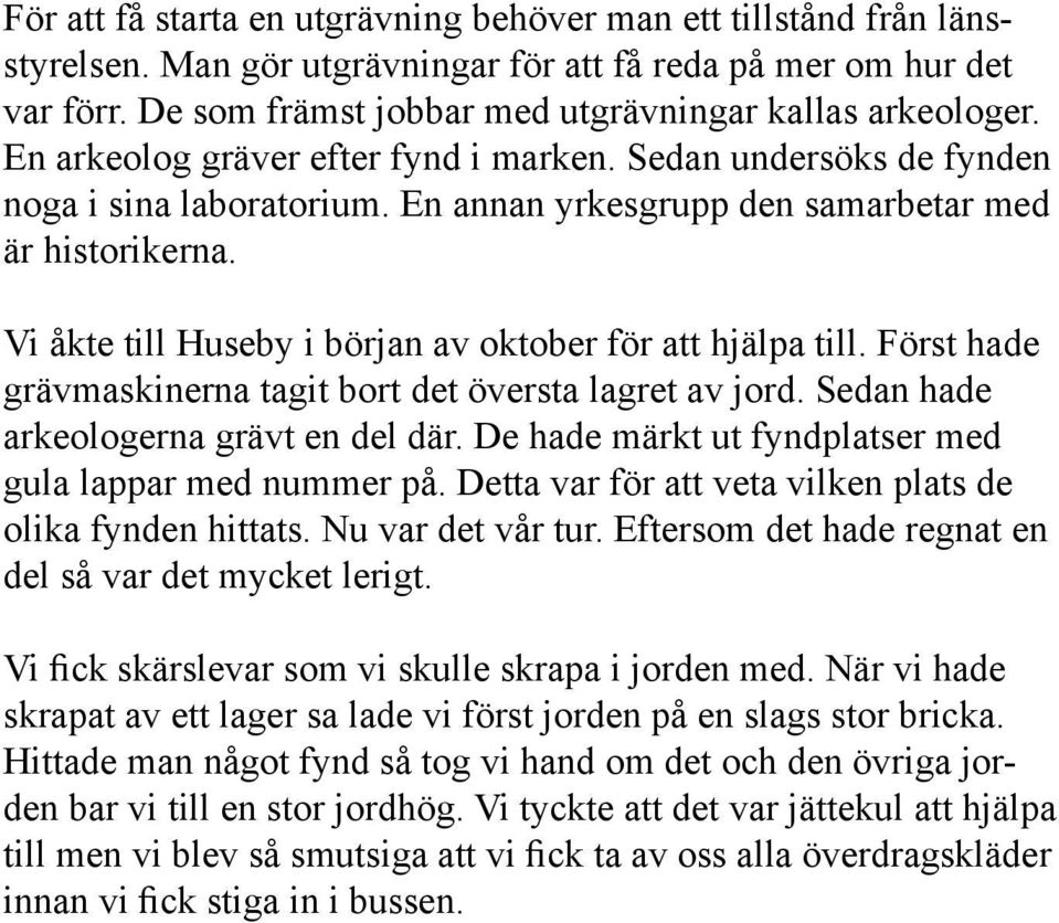 Vi åkte till Huseby i början av oktober för att hjälpa till. Först hade grävmaskinerna tagit bort det översta lagret av jord. Sedan hade arkeologerna grävt en del där.