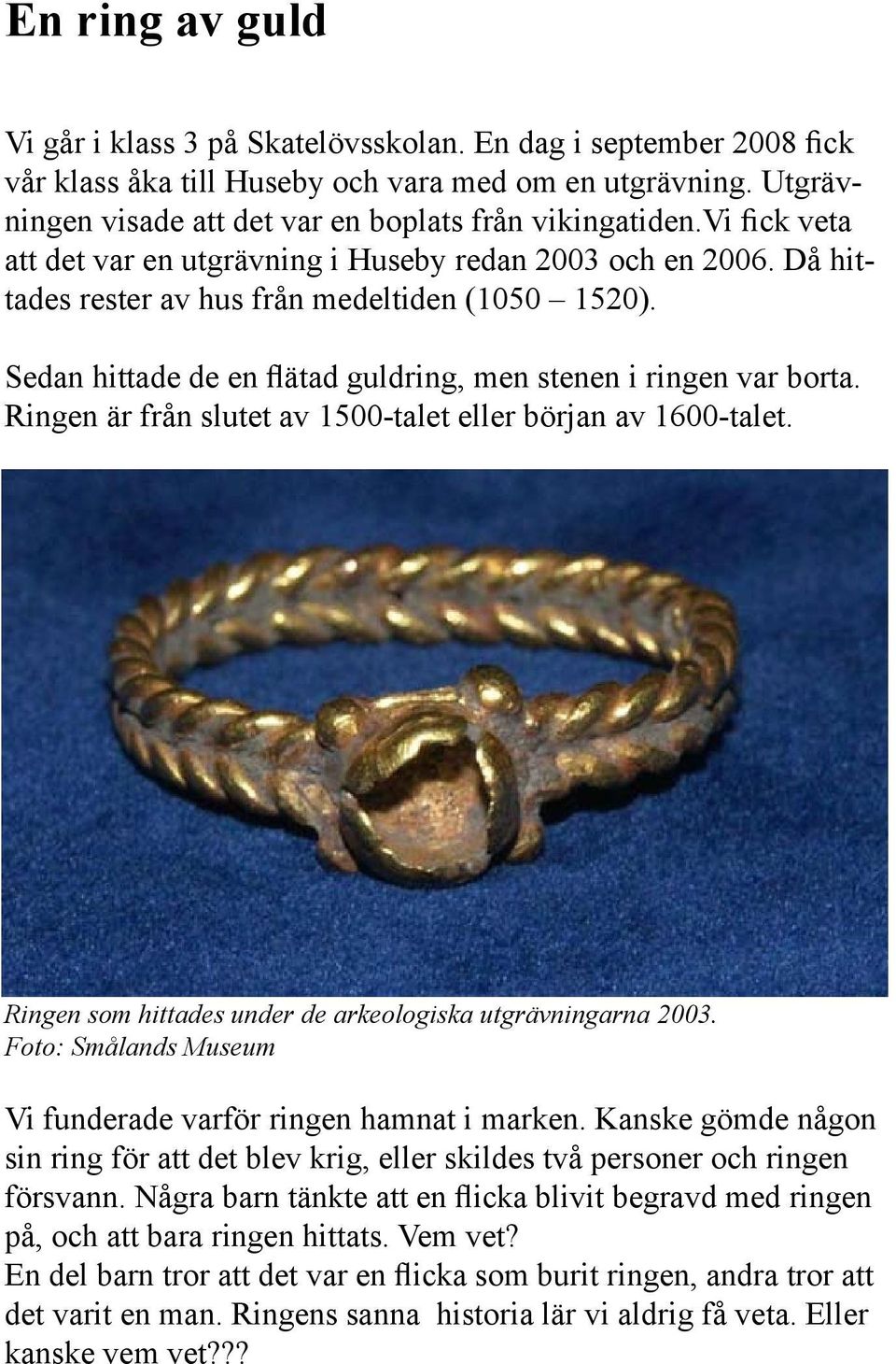 Ringen är från slutet av 1500-talet eller början av 1600-talet. Ringen som hittades under de arkeologiska utgrävningarna 2003. Foto: Smålands Museum Vi funderade varför ringen hamnat i marken.
