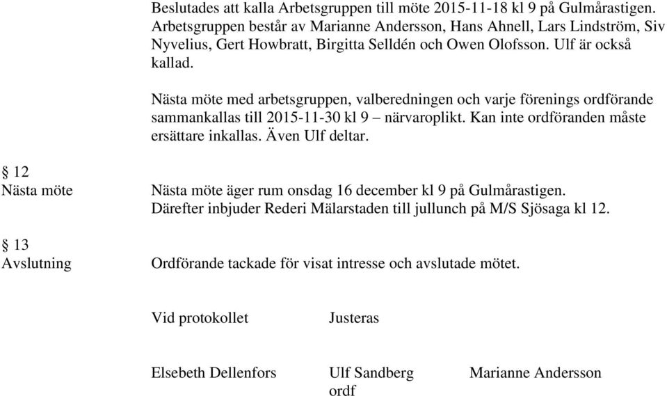 Nästa möte med arbetsgruppen, valberedningen och varje förenings ordförande sammankallas till 2015-11-30 kl 9 närvaroplikt. Kan inte ordföranden måste ersättare inkallas.