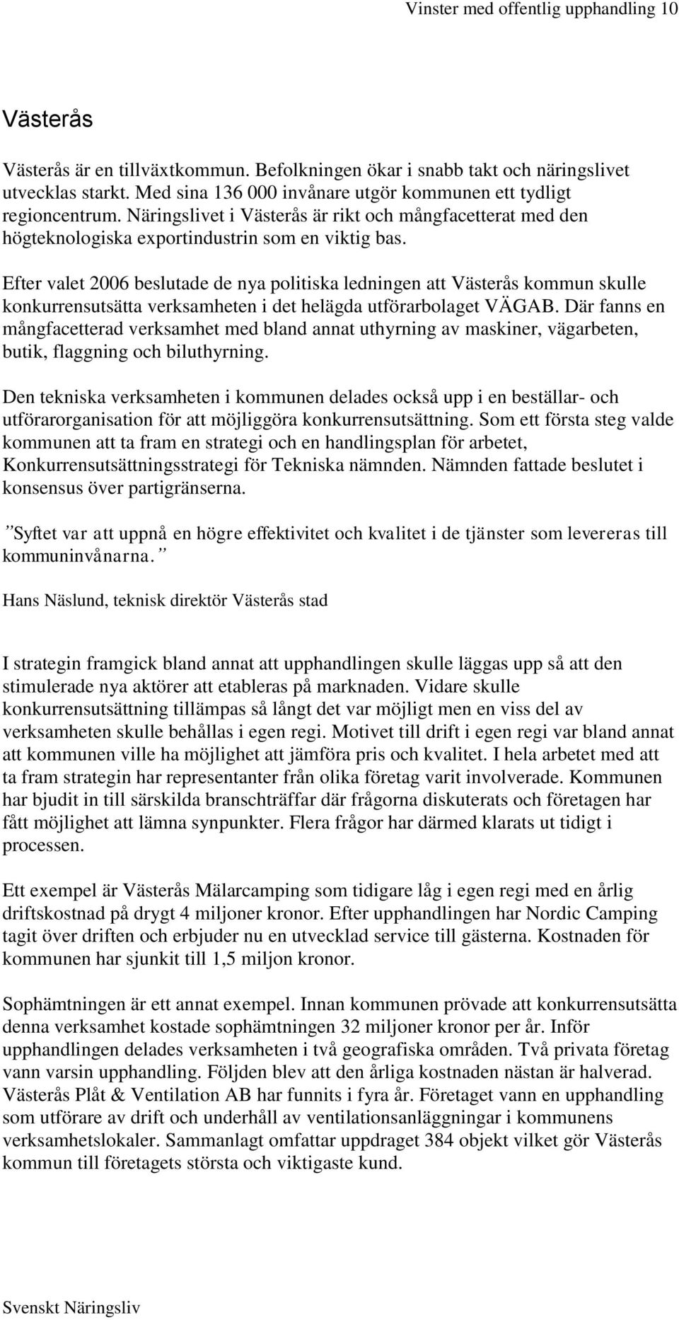 Efter valet 2006 beslutade de nya politiska ledningen att Västerås kommun skulle konkurrensutsätta verksamheten i det helägda utförarbolaget VÄGAB.