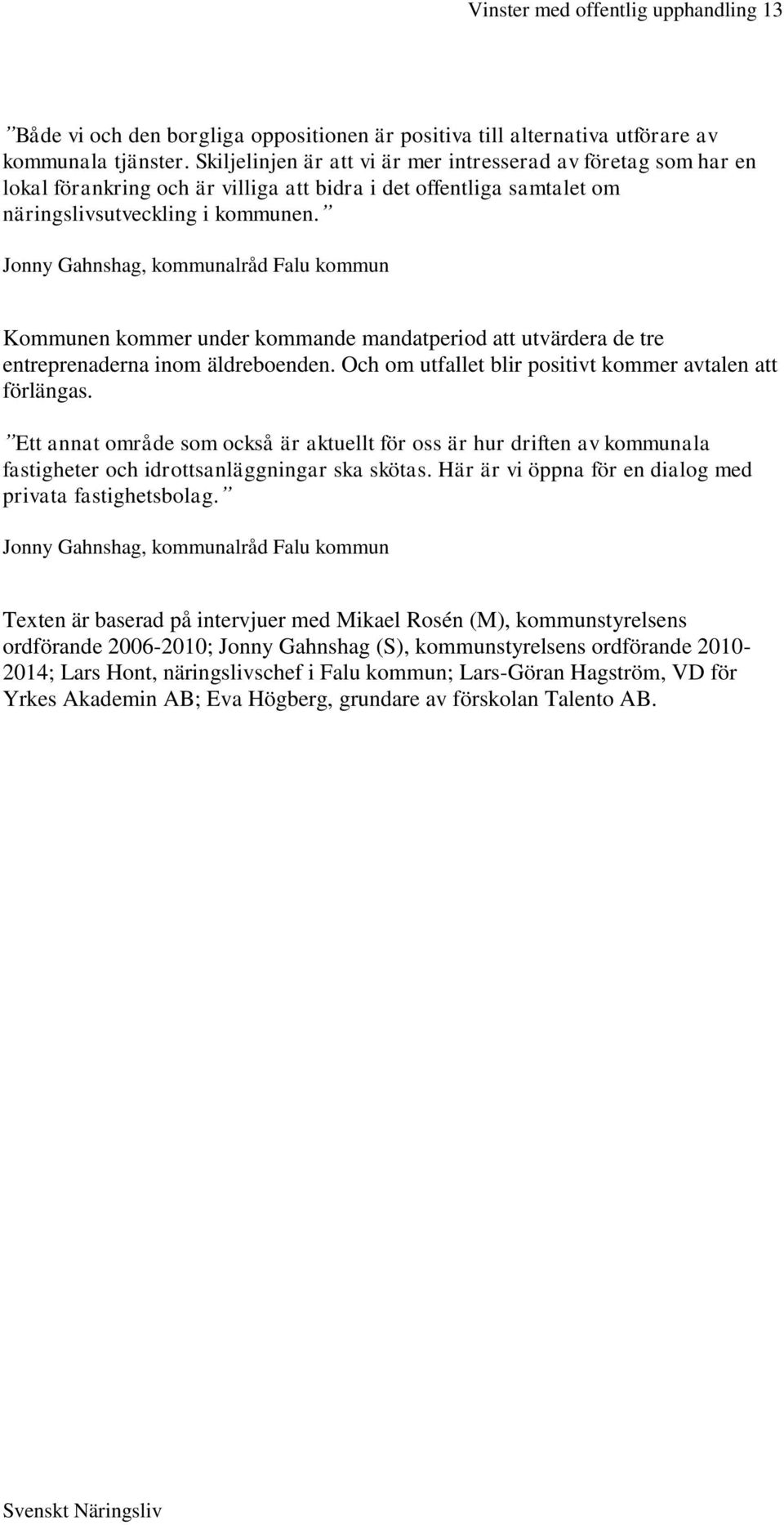 Jonny Gahnshag, kommunalråd Falu kommun Kommunen kommer under kommande mandatperiod att utvärdera de tre entreprenaderna inom äldreboenden. Och om utfallet blir positivt kommer avtalen att förlängas.