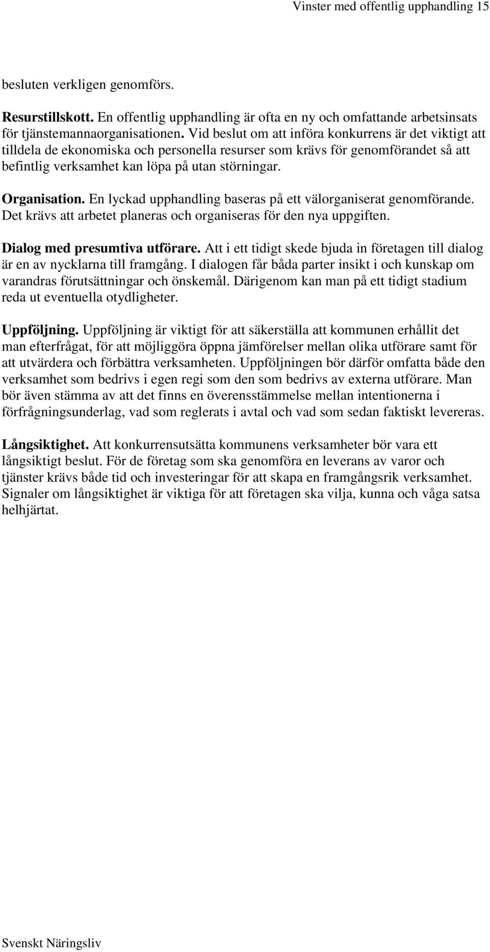 En lyckad upphandling baseras på ett välorganiserat genomförande. Det krävs att arbetet planeras och organiseras för den nya uppgiften. Dialog med presumtiva utförare.