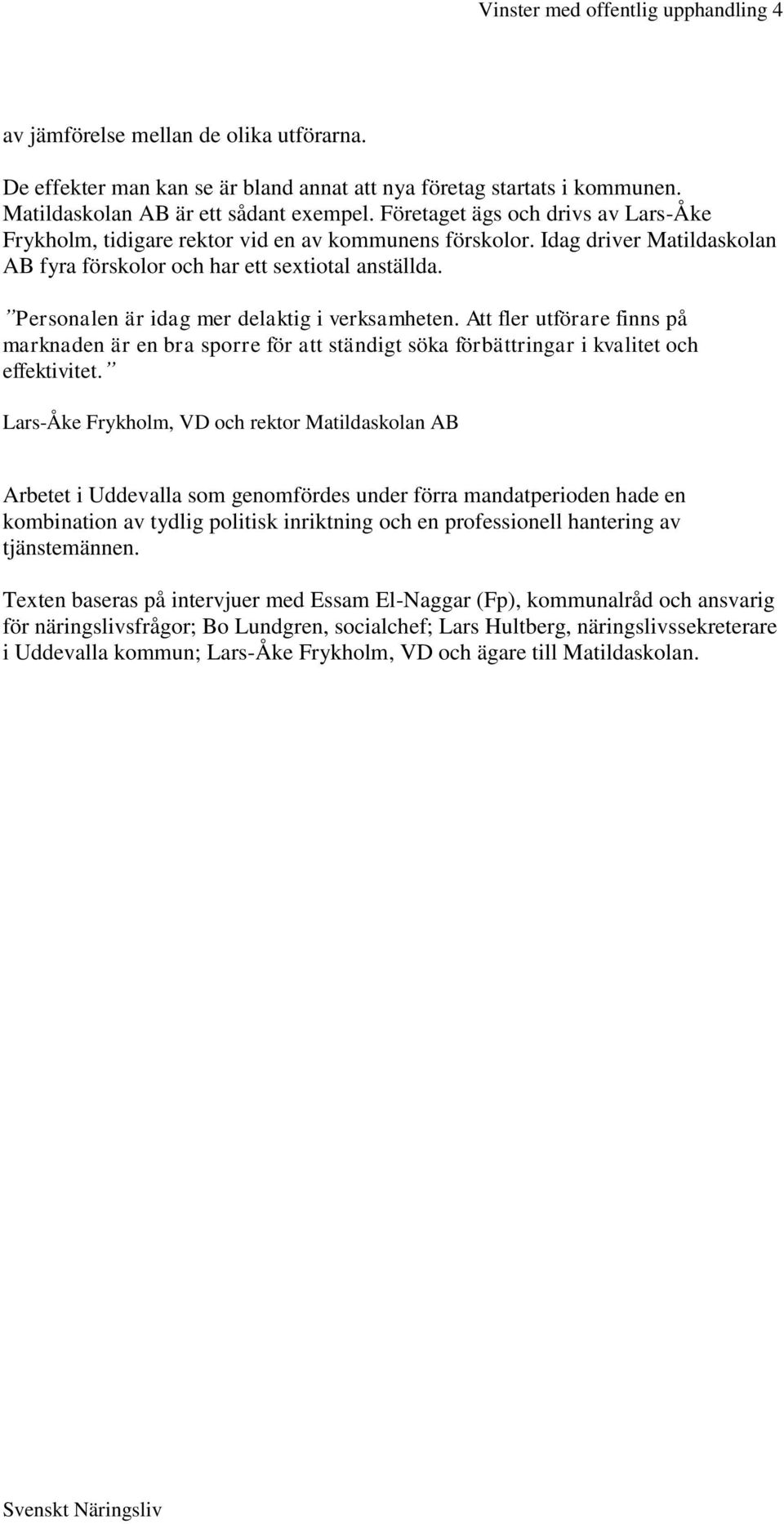 Personalen är idag mer delaktig i verksamheten. Att fler utförare finns på marknaden är en bra sporre för att ständigt söka förbättringar i kvalitet och effektivitet.