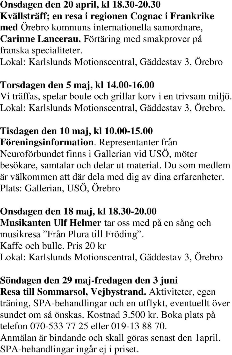 00 Vi träffas, spelar boule och grillar korv i en trivsam miljö. Lokal: Karlslunds Motionscentral, Gäddestav 3, Örebro. Tisdagen den 10 maj, kl 10.00-15.00 Föreningsinformation.