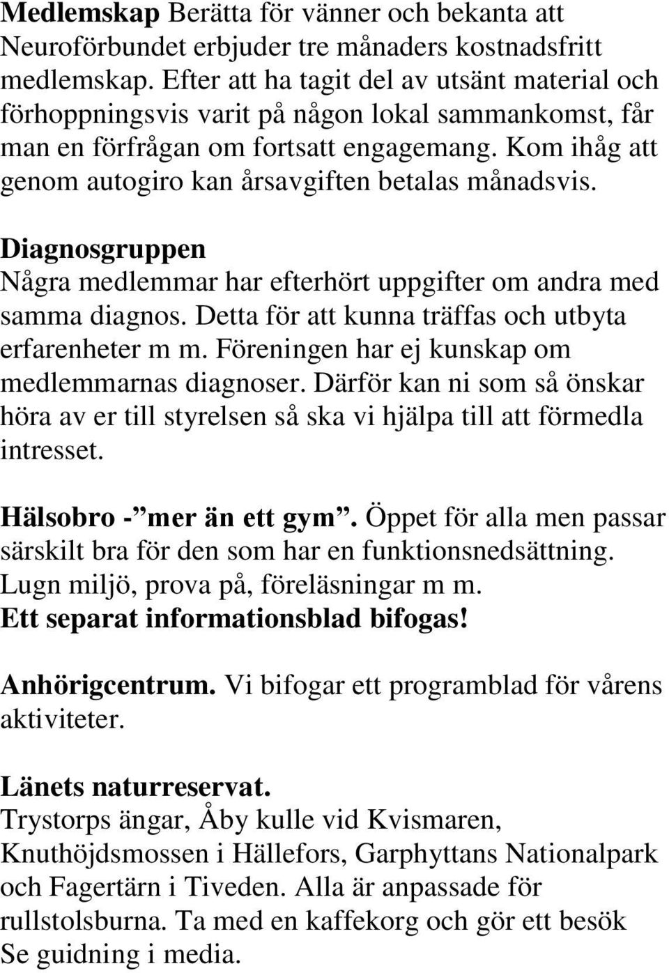 Kom ihåg att genom autogiro kan årsavgiften betalas månadsvis. Diagnosgruppen Några medlemmar har efterhört uppgifter om andra med samma diagnos.