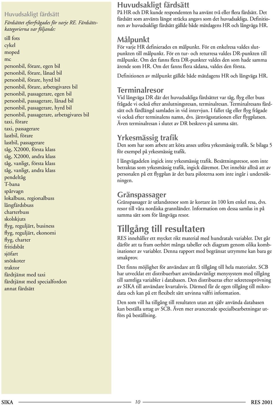 passagerare, egen bil personbil, passagerare, lånad bil personbil, passagerare, hyrd bil personbil, passagerare, arbetsgivares bil taxi, förare taxi, passagerare lastbil, förare lastbil, passagerare