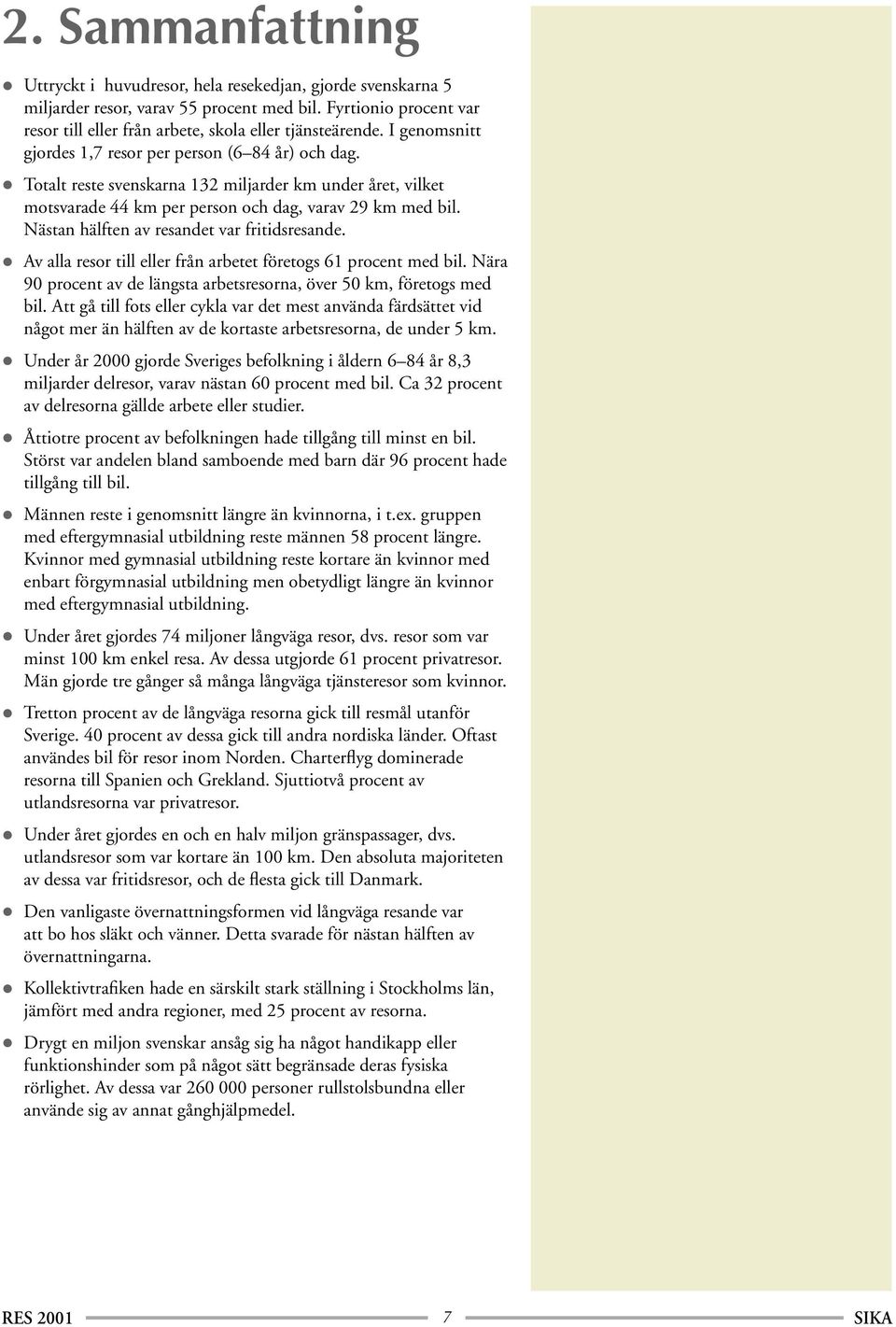 Nästan hälften av resandet var fritidsresande. Av alla resor till eller från arbetet företogs 61 procent med bil. Nära 90 procent av de längsta arbetsresorna, över 50 km, företogs med bil.