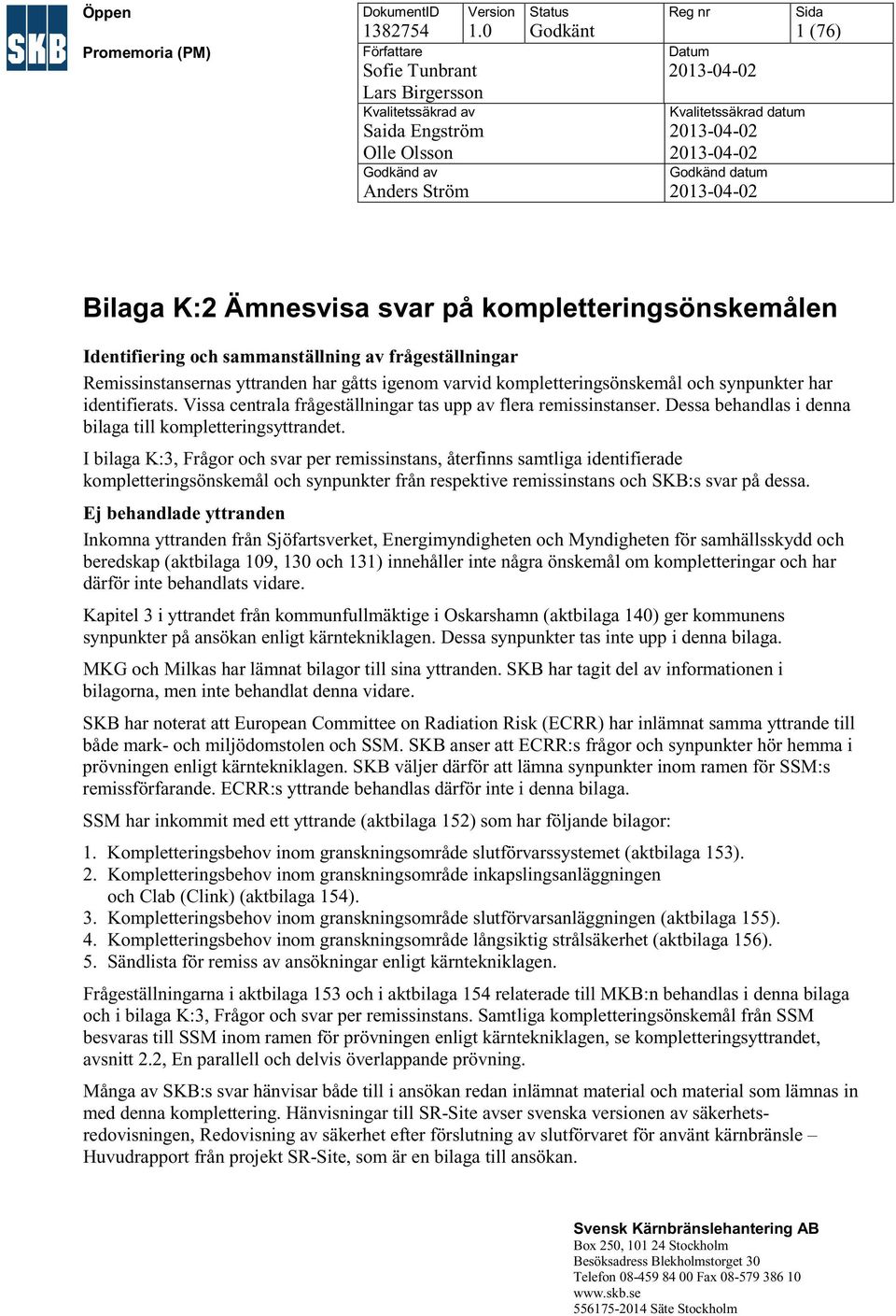 K:2 Ämnesvisa svar på Identifiering och sammanställning av frågeställningar Remissinstansernas yttranden har gåtts igenom varvid kompletteringsönskemål och synpunkter har identifierats.