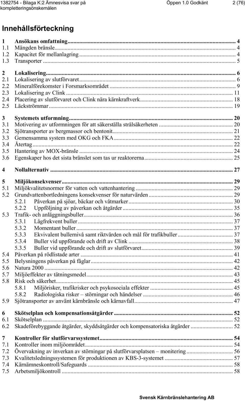 .. 19 3 Systemets utformning... 20 3.1 Motivering av utformningen för att säkerställa strålsäkerheten... 20 3.2 Sjötransporter av bergmassor och bentonit... 21 3.3 Gemensamma system med OKG och FKA.