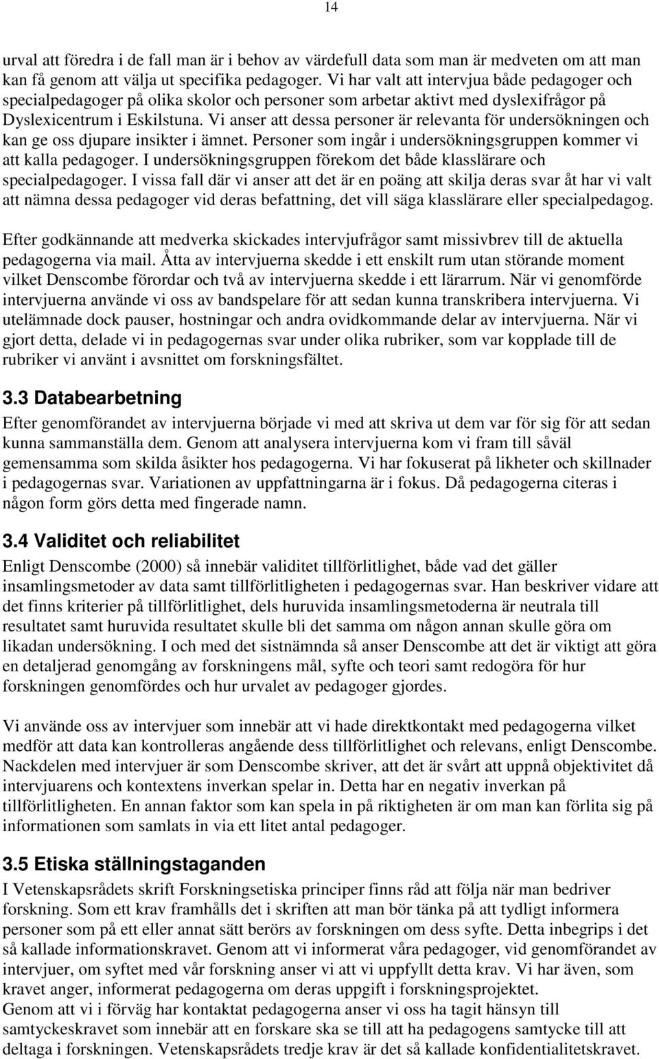 Vi anser att dessa personer är relevanta för undersökningen och kan ge oss djupare insikter i ämnet. Personer som ingår i undersökningsgruppen kommer vi att kalla pedagoger.