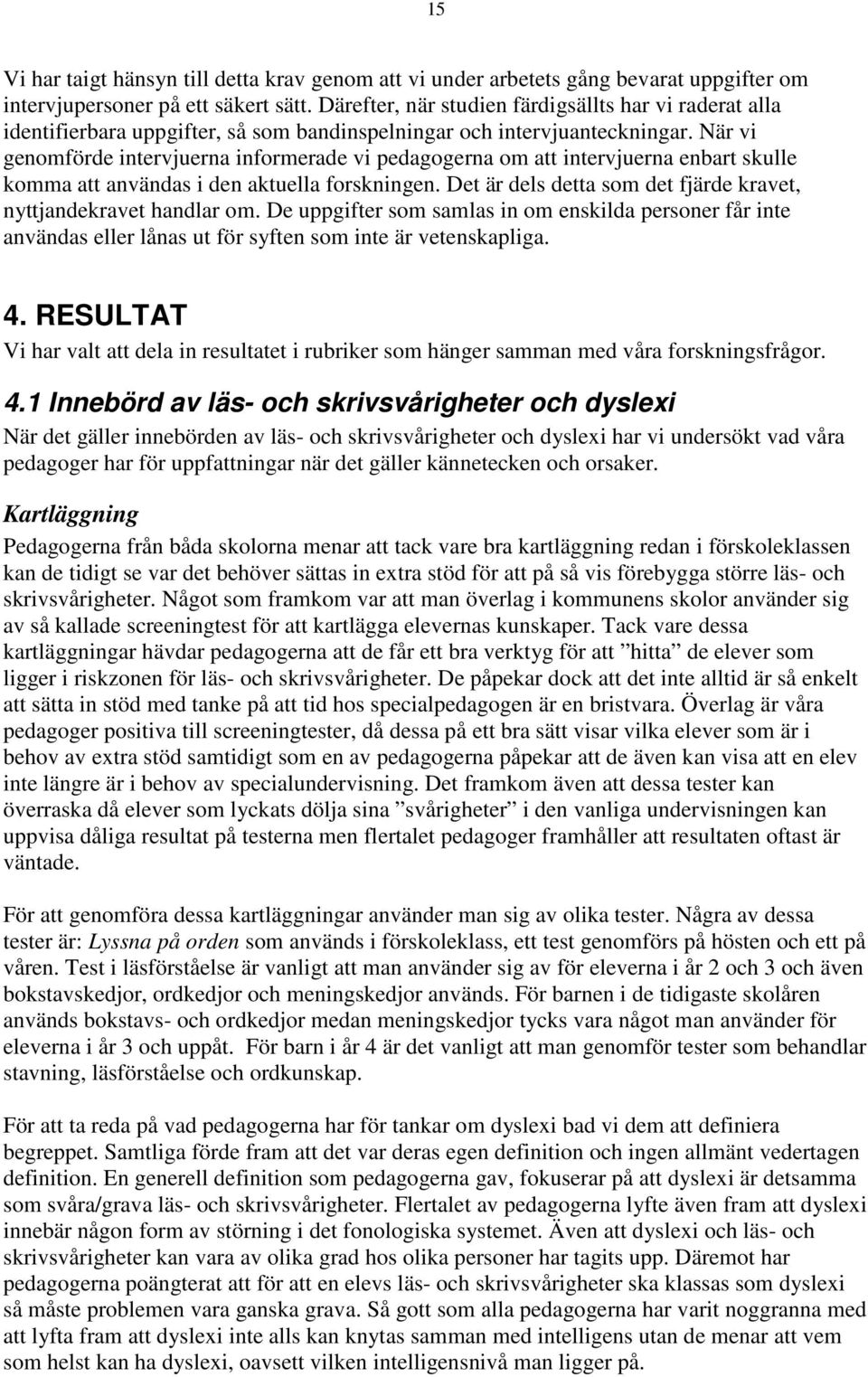 När vi genomförde intervjuerna informerade vi pedagogerna om att intervjuerna enbart skulle komma att användas i den aktuella forskningen.