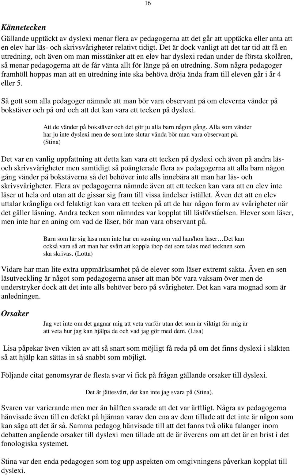 utredning. Som några pedagoger framhöll hoppas man att en utredning inte ska behöva dröja ända fram till eleven går i år 4 eller 5.