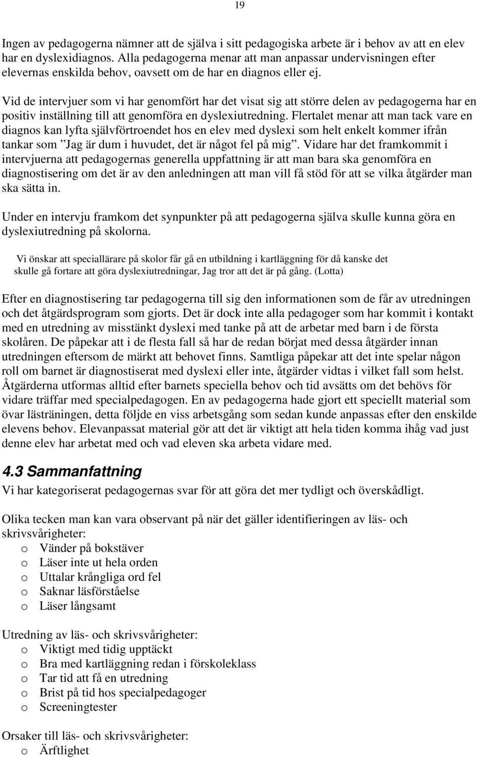 Vid de intervjuer som vi har genomfört har det visat sig att större delen av pedagogerna har en positiv inställning till att genomföra en dyslexiutredning.