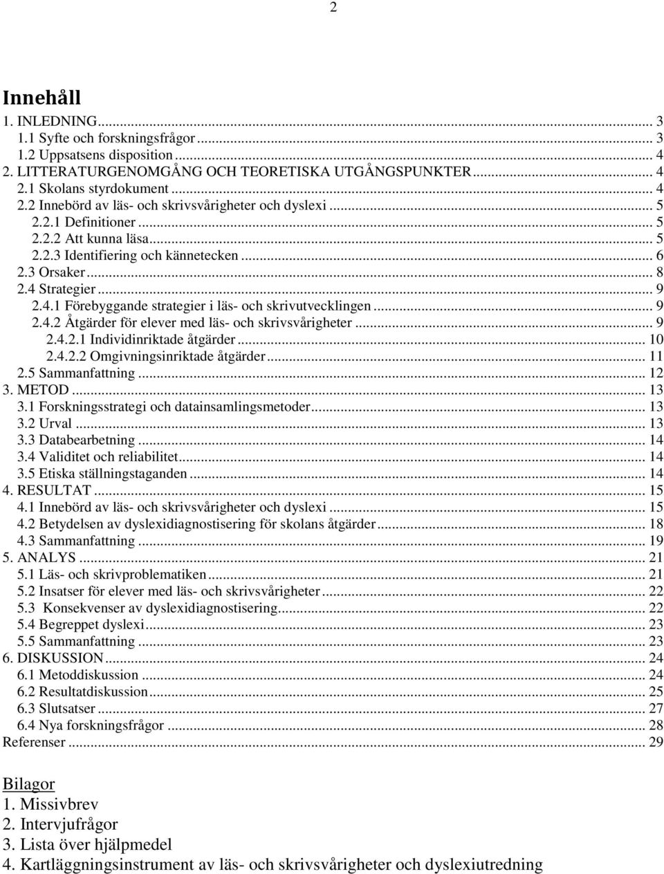 .. 9 2.4.2.1 Individinriktade åtgärder... 10 2.4.2.2 Omgivningsinriktade åtgärder... 11 2.5 Sammanfattning... 12 3. METOD... 13 3.1 Forskningsstrategi och datainsamlingsmetoder... 13 3.2 Urval... 13 3.3 Databearbetning.