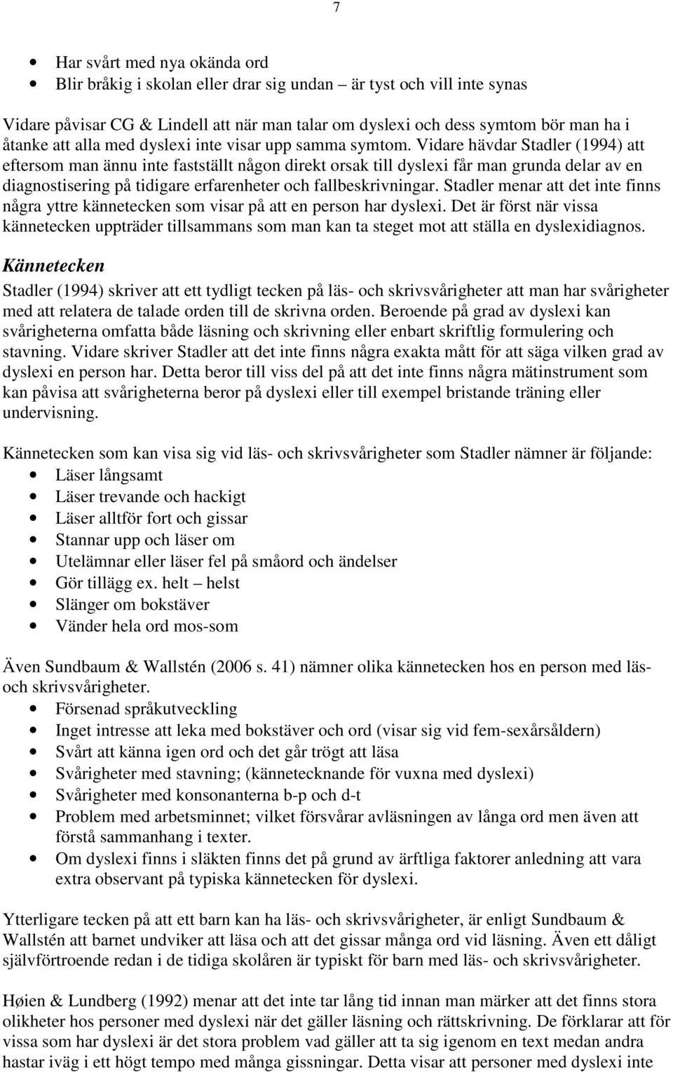 Vidare hävdar Stadler (1994) att eftersom man ännu inte fastställt någon direkt orsak till dyslexi får man grunda delar av en diagnostisering på tidigare erfarenheter och fallbeskrivningar.