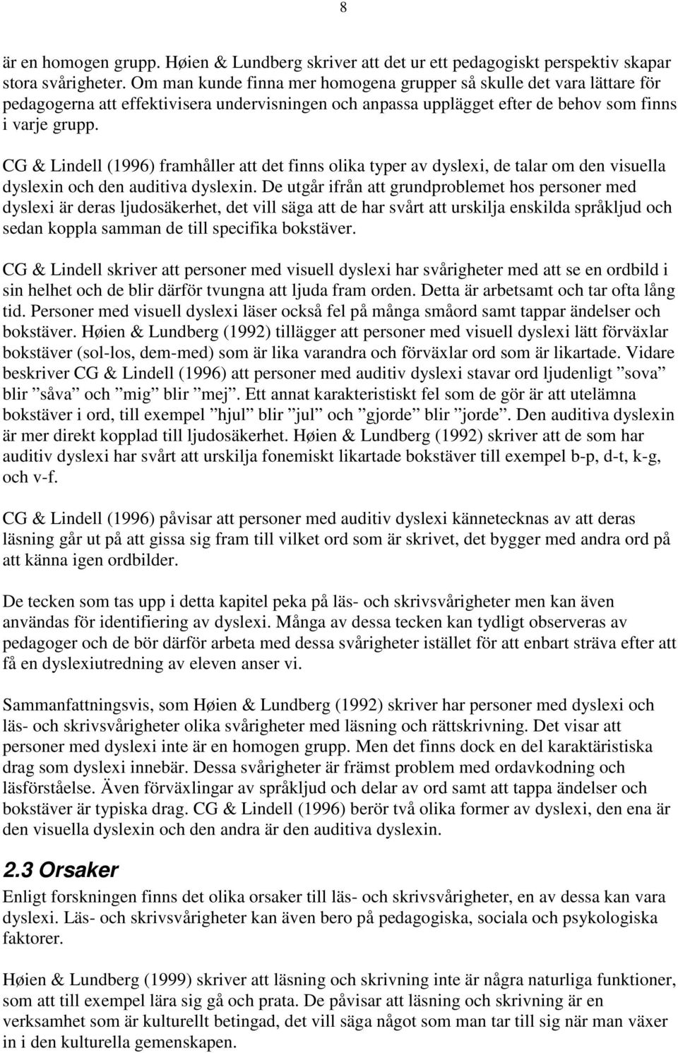 CG & Lindell (1996) framhåller att det finns olika typer av dyslexi, de talar om den visuella dyslexin och den auditiva dyslexin.