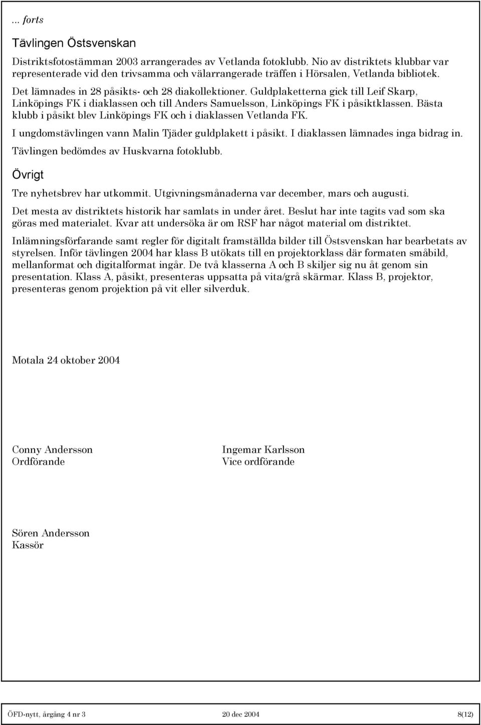 Guldplaketterna gick till Leif Skarp, Linköpings FK i diaklassen och till Anders Samuelsson, Linköpings FK i påsiktklassen. Bästa klubb i påsikt blev Linköpings FK och i diaklassen Vetlanda FK.