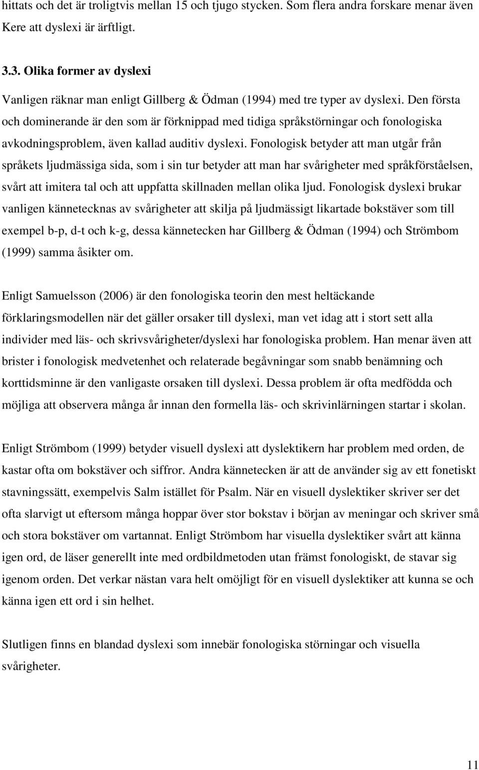 Den första och dominerande är den som är förknippad med tidiga språkstörningar och fonologiska avkodningsproblem, även kallad auditiv dyslexi.