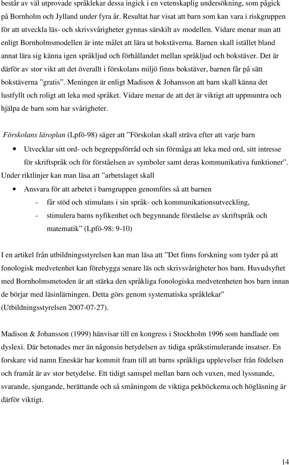 Vidare menar man att enligt Bornholmsmodellen är inte målet att lära ut bokstäverna. Barnen skall istället bland annat lära sig känna igen språkljud och förhållandet mellan språkljud och bokstäver.