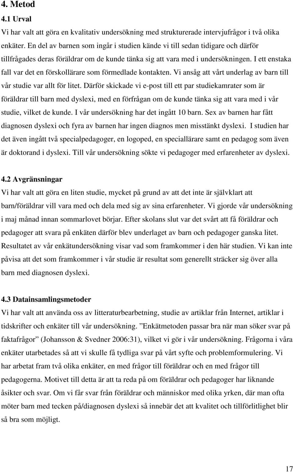 I ett enstaka fall var det en förskollärare som förmedlade kontakten. Vi ansåg att vårt underlag av barn till vår studie var allt för litet.