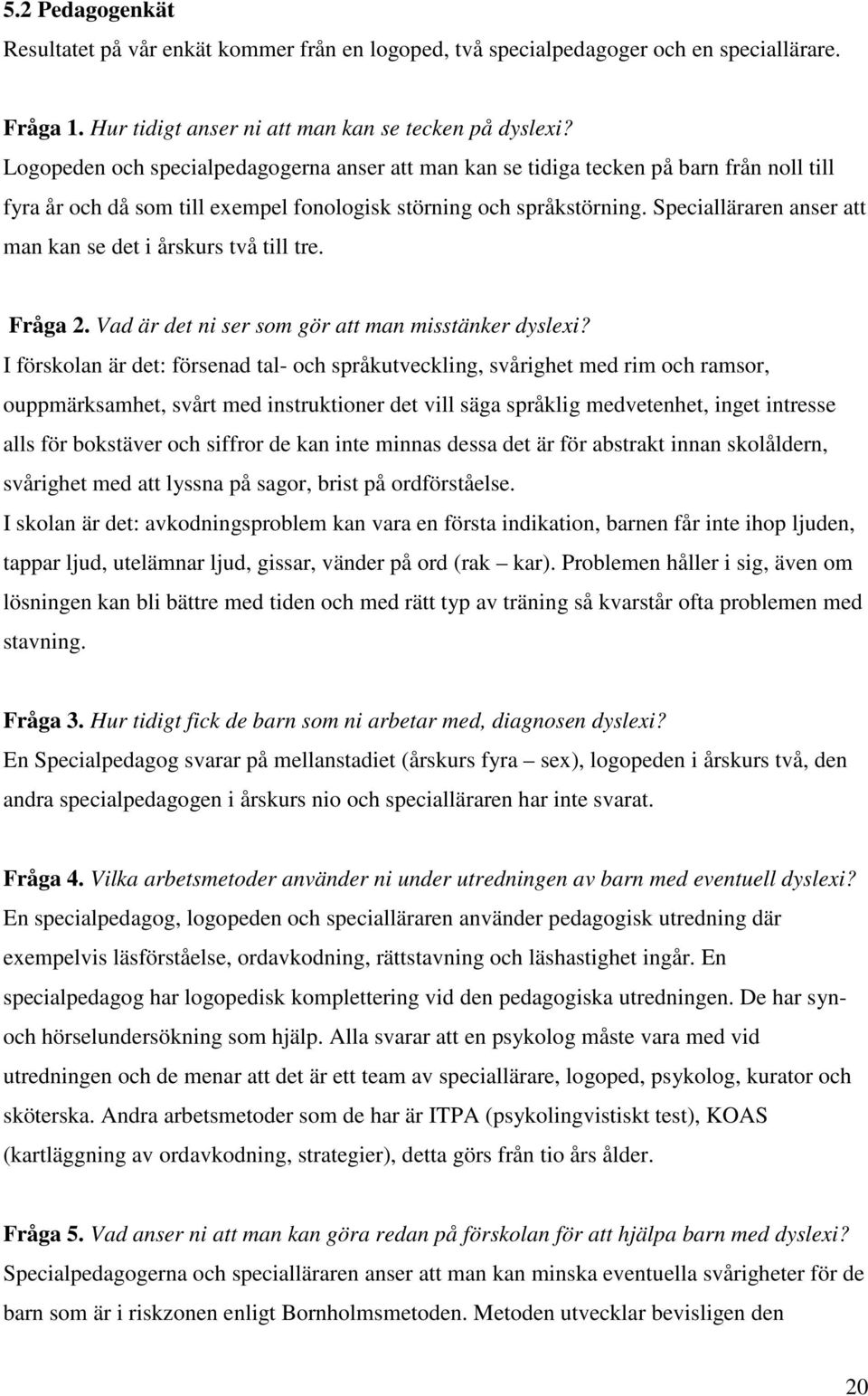 Specialläraren anser att man kan se det i årskurs två till tre. Fråga 2. Vad är det ni ser som gör att man misstänker dyslexi?