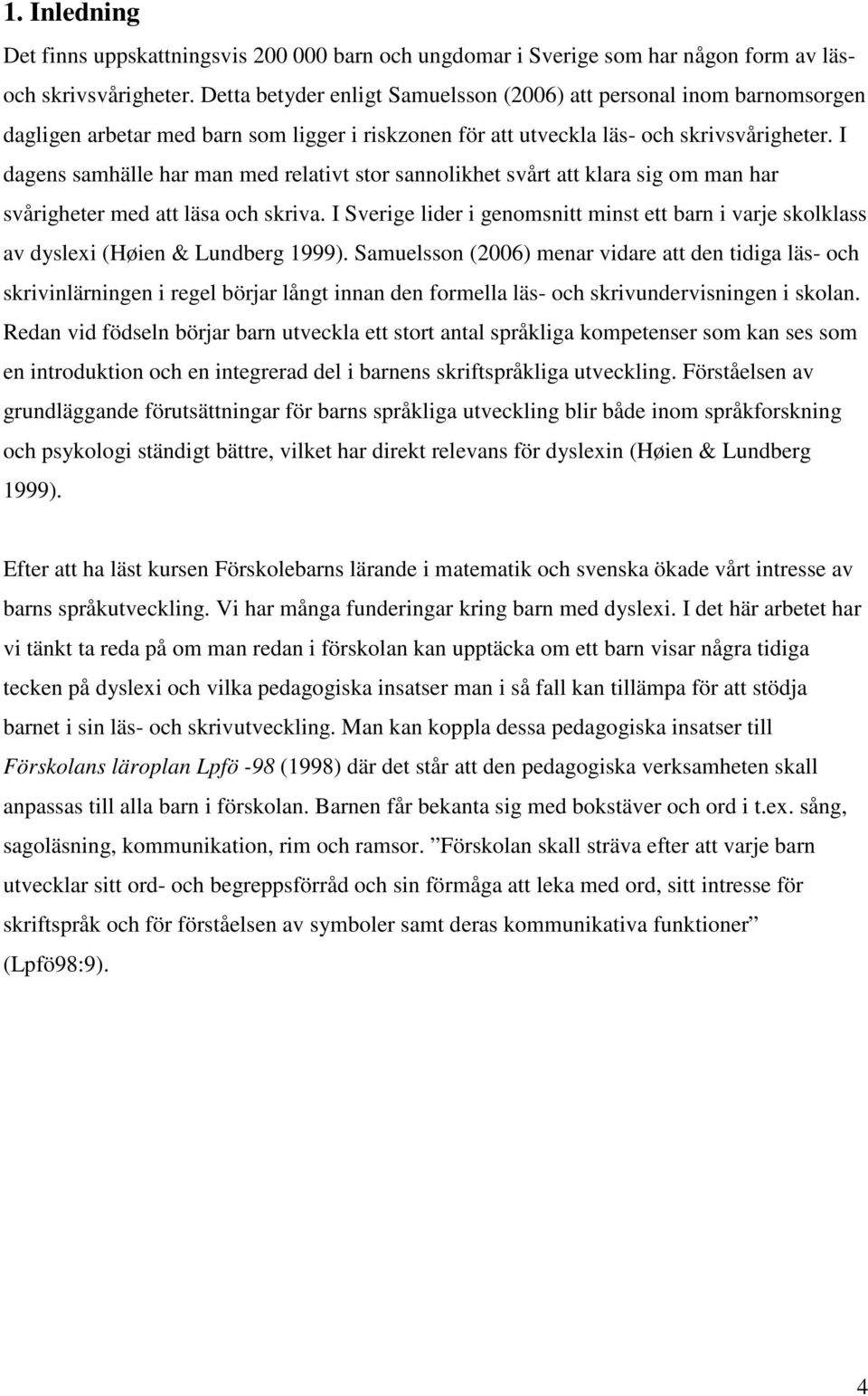 I dagens samhälle har man med relativt stor sannolikhet svårt att klara sig om man har svårigheter med att läsa och skriva.