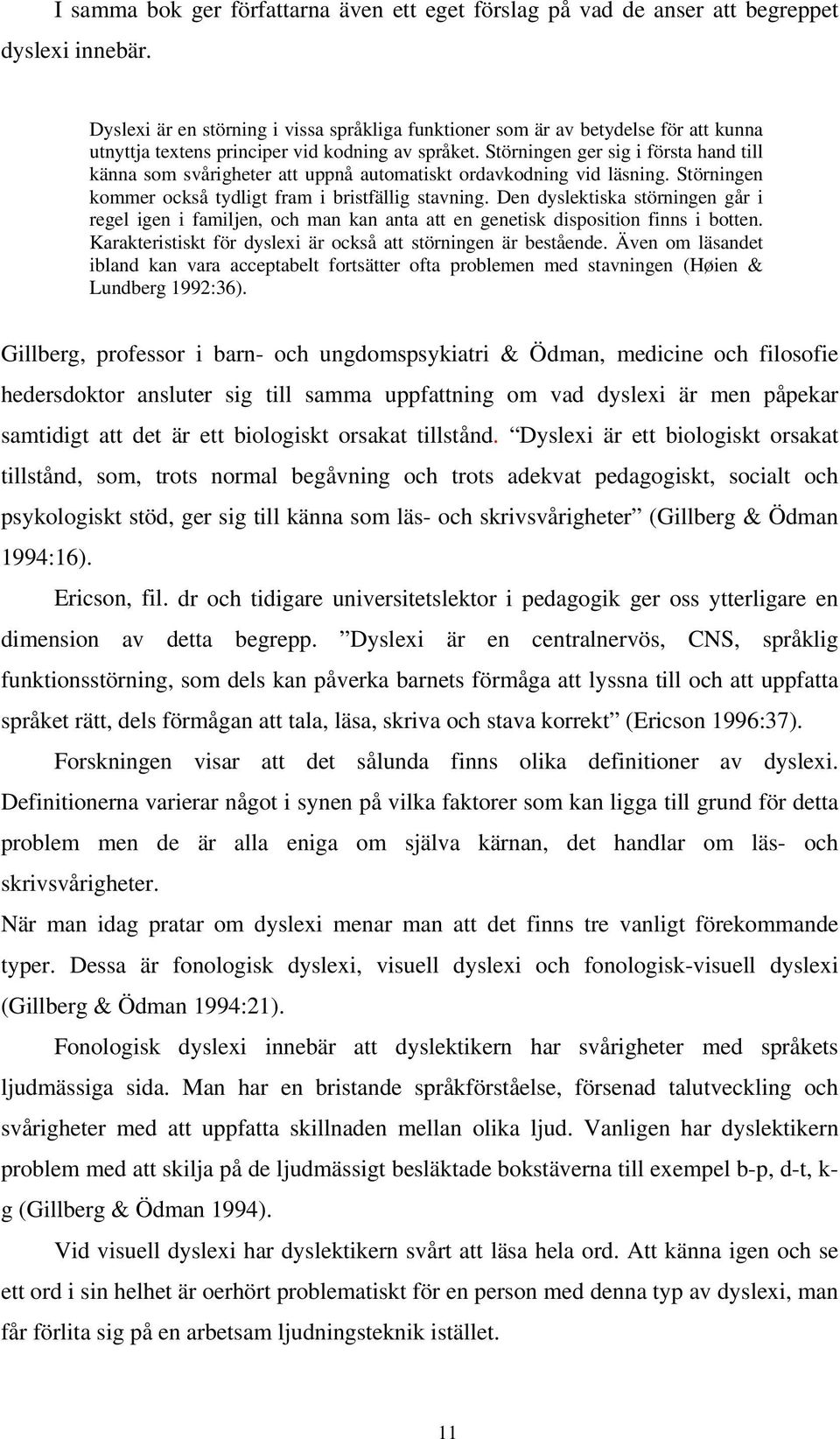 Störningen ger sig i första hand till känna som svårigheter att uppnå automatiskt ordavkodning vid läsning. Störningen kommer också tydligt fram i bristfällig stavning.