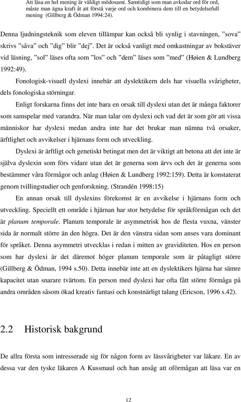 Denna ljudningsteknik som eleven tillämpar kan också bli synlig i stavningen, sova skrivs såva och dig blir dej.