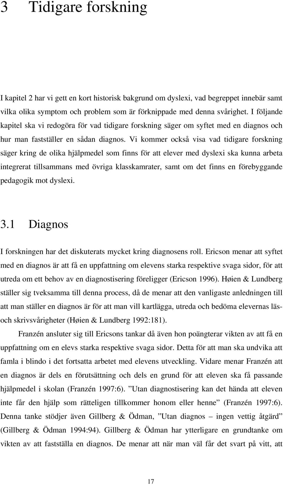 Vi kommer också visa vad tidigare forskning säger kring de olika hjälpmedel som finns för att elever med dyslexi ska kunna arbeta integrerat tillsammans med övriga klasskamrater, samt om det finns en