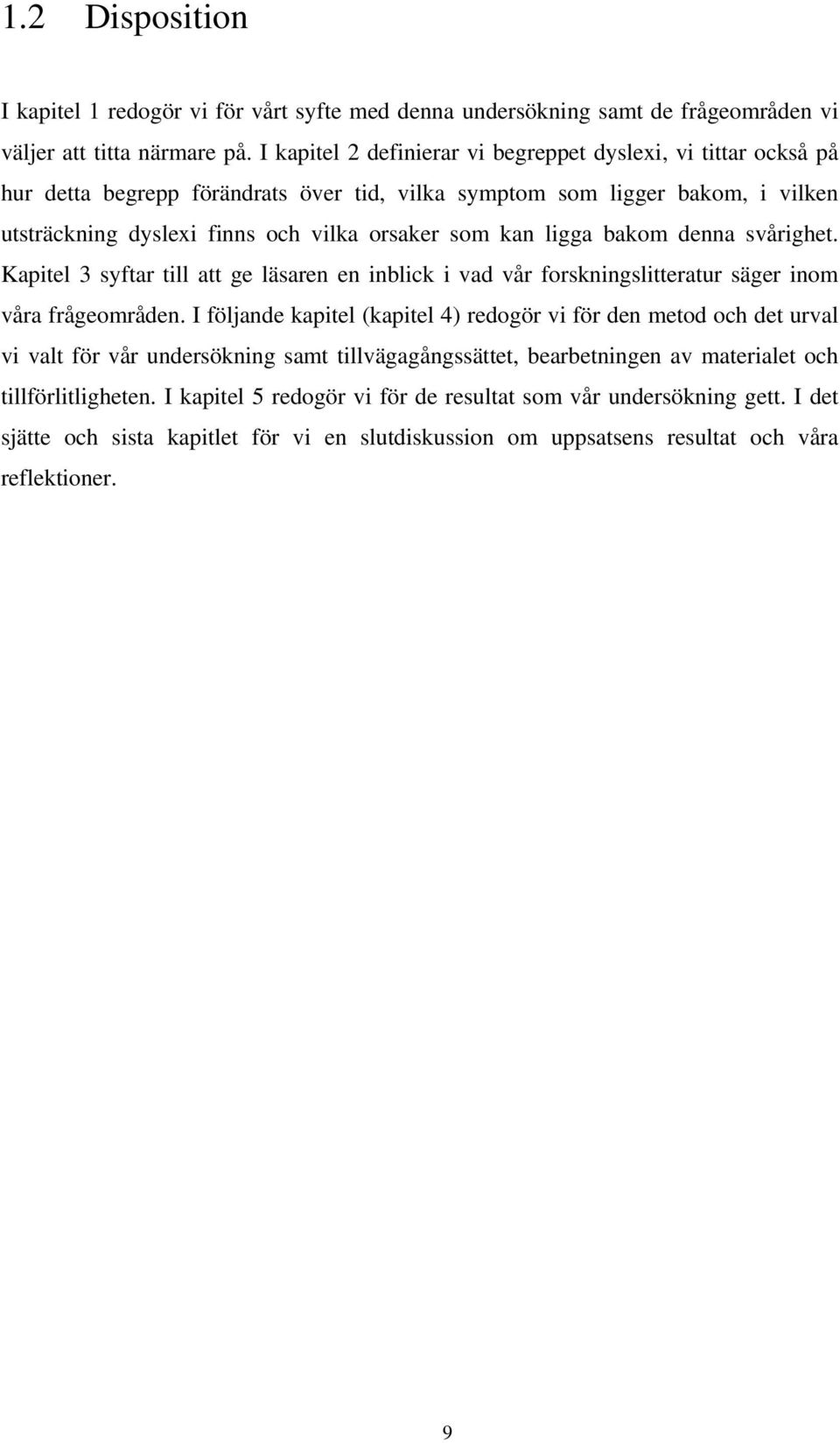 ligga bakom denna svårighet. Kapitel 3 syftar till att ge läsaren en inblick i vad vår forskningslitteratur säger inom våra frågeområden.