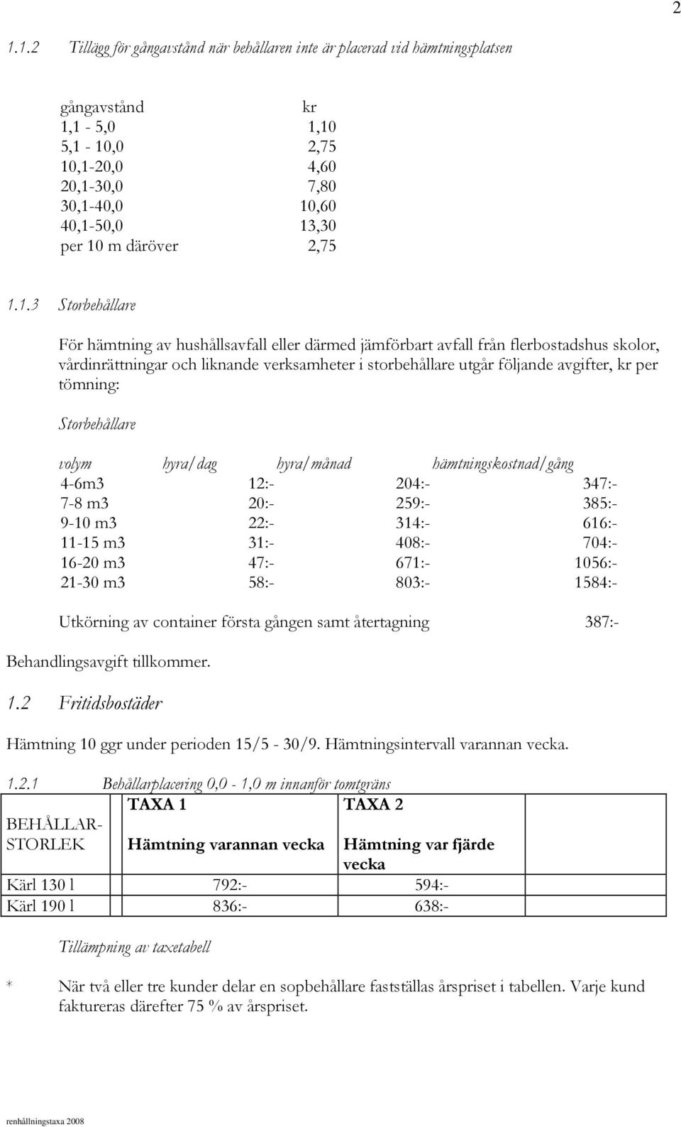 1.3 Storbehållare För hämtning av hushållsavfall eller därmed jämförbart avfall från flerbostadshus skolor, vårdinrättningar och liknande verksamheter i storbehållare utgår följande avgifter, kr per