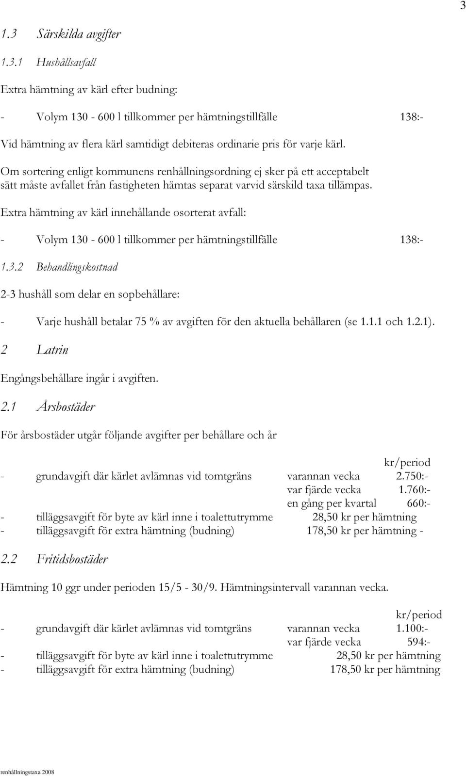 Extra hämtning av kärl innehållande osorterat avfall: - Volym 130-600 l tillkommer per hämtningstillfälle 138:- 1.3.2 Behandlingskostnad 2-3 hushåll som delar en sopbehållare: - Varje hushåll betalar 75 % av avgiften för den aktuella behållaren (se 1.