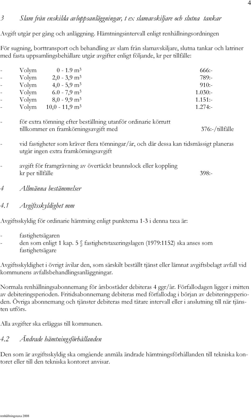 följande, kr per tillfälle: - Volym 0-1.9 m 3 666:- - Volym 2,0-3,9 m 3 789:- - Volym 4,0-5,9 m 3 910:- - Volym 6.0-7,9 m 3 1.030:- - Volym 8,0-9,9 m 3 1.151:- - Volym 10,0-11,9 m 3 1.