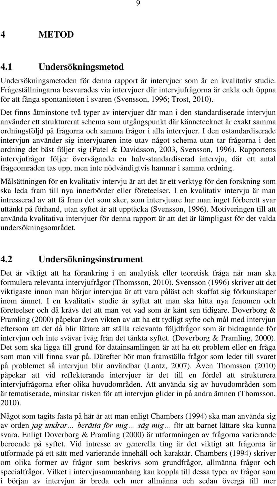 Det finns åtminstone två typer av intervjuer där man i den standardiserade intervjun använder ett strukturerat schema som utgångspunkt där kännetecknet är exakt samma ordningsföljd på frågorna och