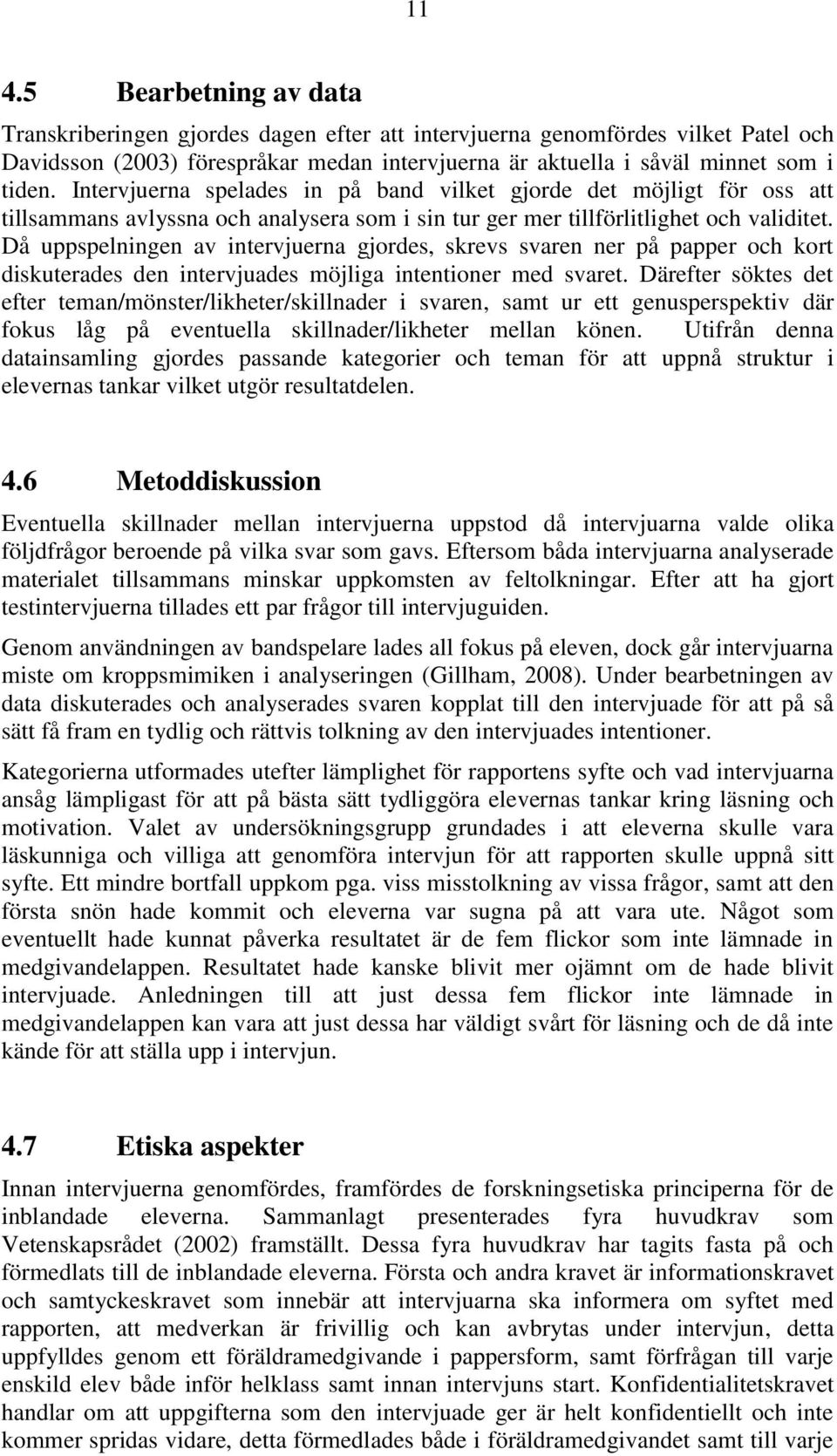 Då uppspelningen av intervjuerna gjordes, skrevs svaren ner på papper och kort diskuterades den intervjuades möjliga intentioner med svaret.