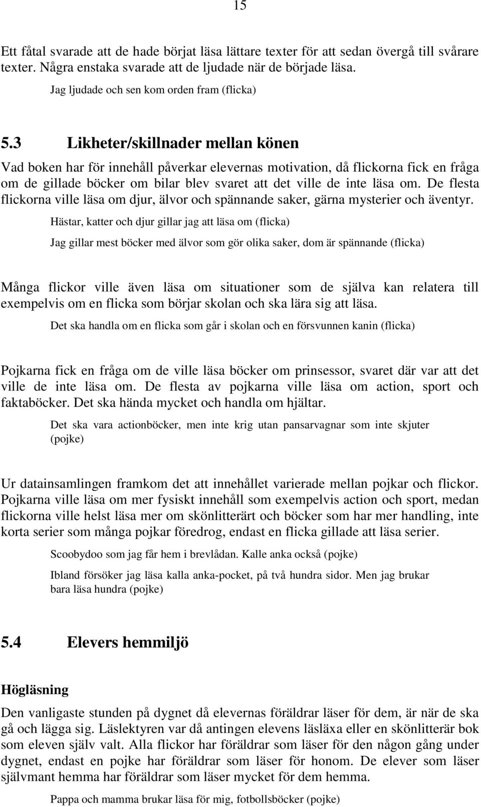 3 Likheter/skillnader mellan könen Vad boken har för innehåll påverkar elevernas motivation, då flickorna fick en fråga om de gillade böcker om bilar blev svaret att det ville de inte läsa om.