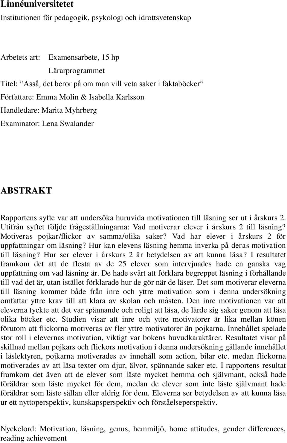 Utifrån syftet följde frågeställningarna: Vad motiverar elever i årskurs 2 till läsning? Motiveras pojkar/flickor av samma/olika saker? Vad har elever i årskurs 2 för uppfattningar om läsning?