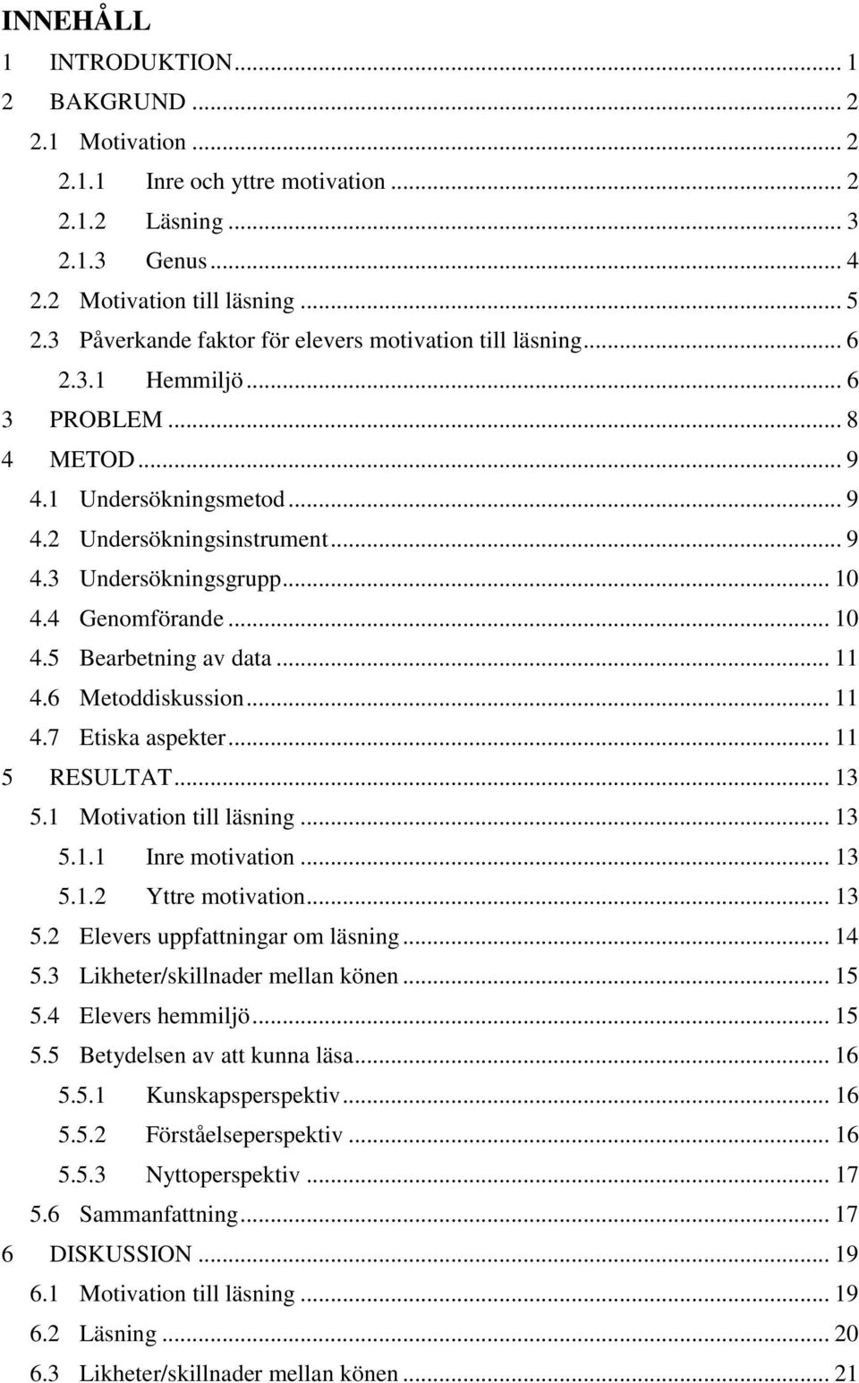4 Genomförande... 10 4.5 Bearbetning av data... 11 4.6 Metoddiskussion... 11 4.7 Etiska aspekter... 11 5 RESULTAT... 13 5.1 Motivation till läsning... 13 5.1.1 Inre motivation... 13 5.1.2 Yttre motivation.