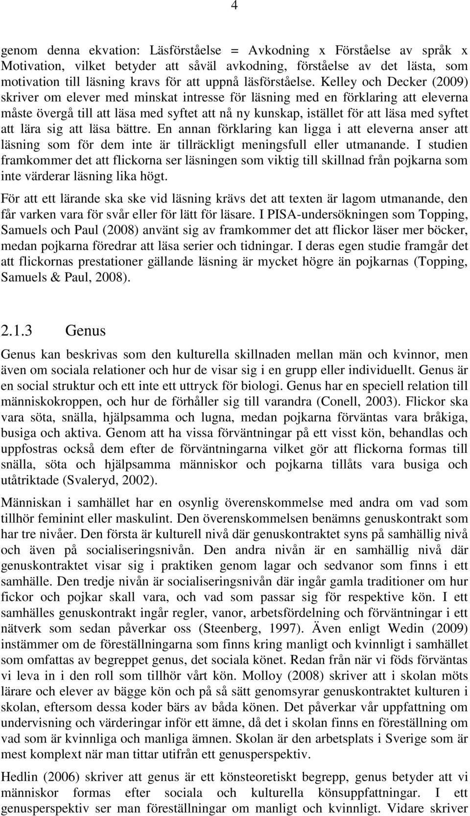 Kelley och Decker (2009) skriver om elever med minskat intresse för läsning med en förklaring att eleverna måste övergå till att läsa med syftet att nå ny kunskap, istället för att läsa med syftet