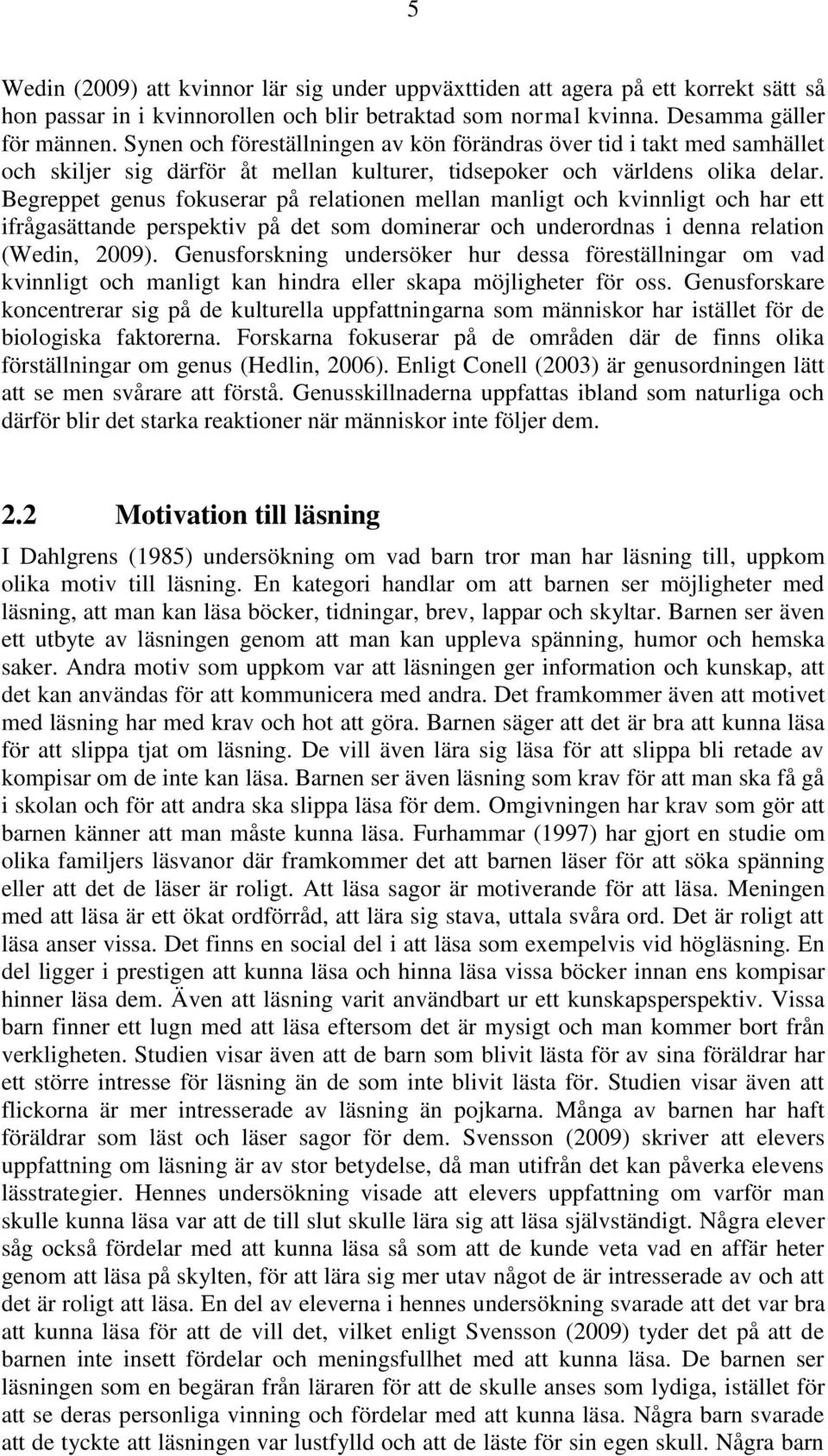 Begreppet genus fokuserar på relationen mellan manligt och kvinnligt och har ett ifrågasättande perspektiv på det som dominerar och underordnas i denna relation (Wedin, 2009).