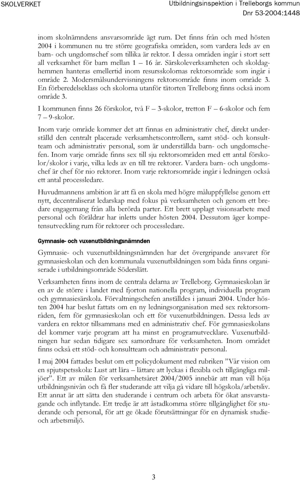 I dessa områden ingår i stort sett all verksamhet för barn mellan 1 16 år. Särskoleverksamheten och skoldaghemmen hanteras emellertid inom resursskolornas rektorsområde som ingår i område 2.