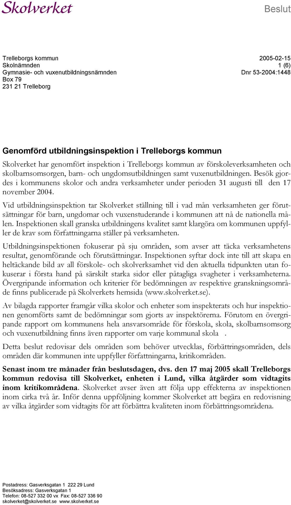 Besök gjordes i kommunens skolor och andra verksamheter under perioden 31 augusti till den 17 november 2004.