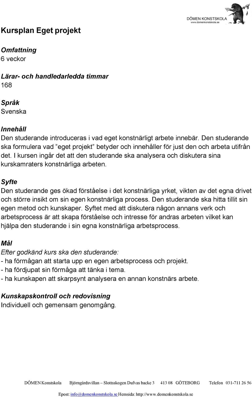 I kursen ingår det att den studerande ska analysera och diskutera sina kurskamraters konstnärliga arbeten.