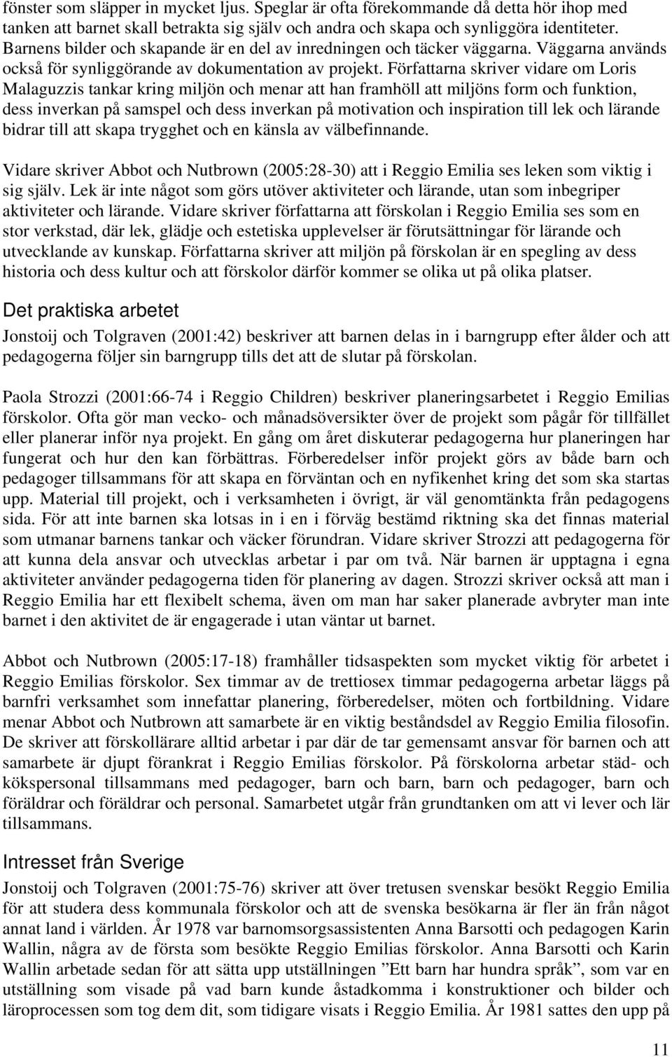 Författarna skriver vidare om Loris Malaguzzis tankar kring miljön och menar att han framhöll att miljöns form och funktion, dess inverkan på samspel och dess inverkan på motivation och inspiration