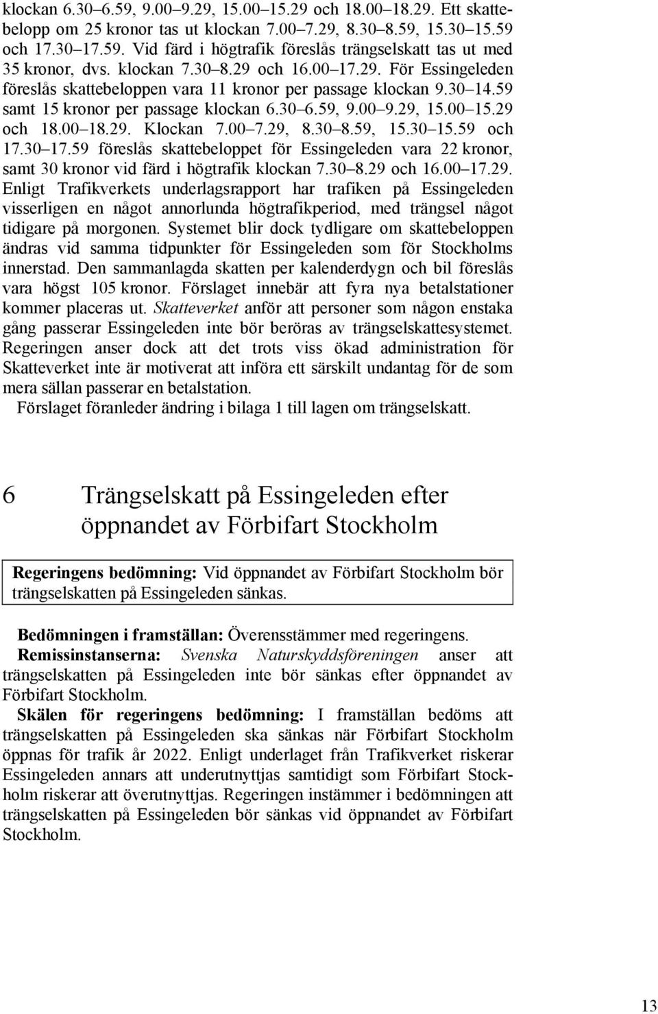 00 18.29. Klockan 7.00 7.29, 8.30 8.59, 15.30 15.59 och 17.30 17.59 föreslås skattebeloppet för Essingeleden vara 22 kronor, samt 30 kronor vid färd i högtrafik klockan 7.30 8.29 och 16.00 17.29. Enligt Trafikverkets underlagsrapport har trafiken på Essingeleden visserligen en något annorlunda högtrafikperiod, med trängsel något tidigare på morgonen.