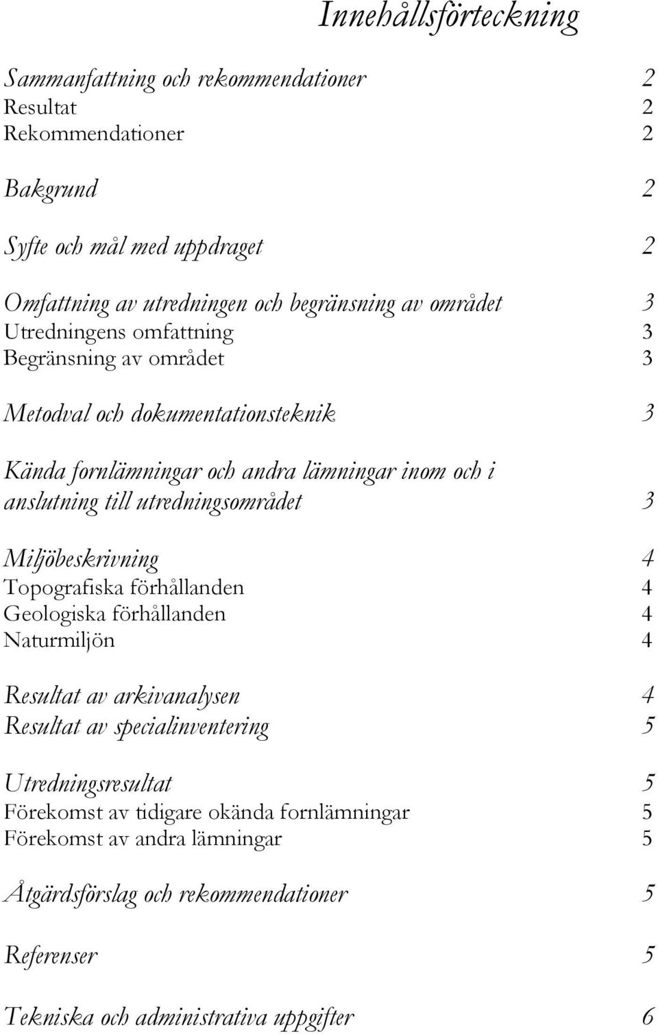 utredningsområdet 3 Miljöbeskrivning 4 Topografiska förhållanden 4 Geologiska förhållanden 4 Naturmiljön 4 Resultat av arkivanalysen 4 Resultat av specialinventering 5