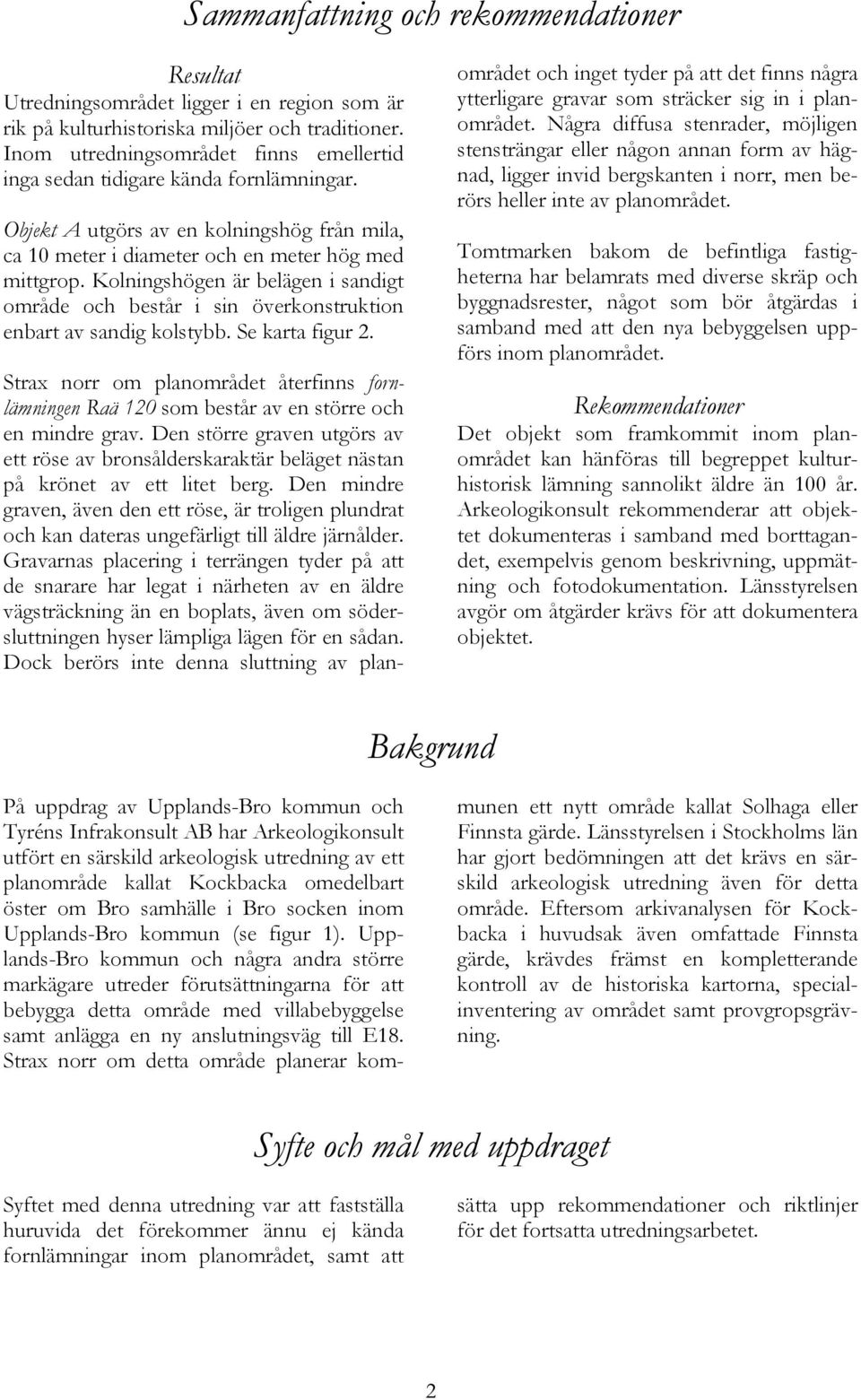 Kolningshögen är belägen i sandigt område och består i sin överkonstruktion enbart av sandig kolstybb. e karta figur 2.