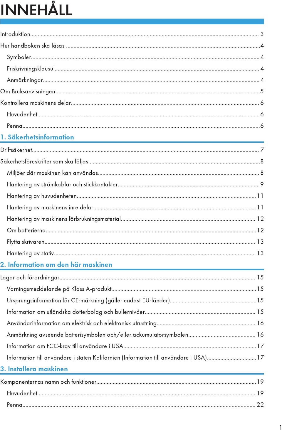 ..11 Hantering av maskinens inre delar...11 Hantering av maskinens förbrukningsmaterial... 12 Om batterierna...12 Flytta skrivaren... 13 Hantering av stativ... 13 2.